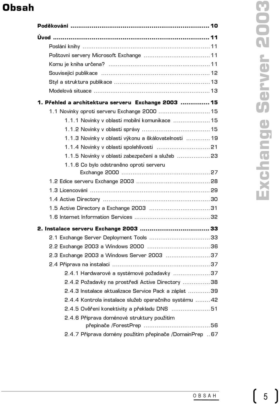 .. 19 1.1.4 Novinky v oblasti spolehlivosti... 21 1.1.5 Novinky v oblasti zabezpečení a služeb... 23 1.1.6 Co bylo odstraněno oproti serveru Exchange 2000... 27 1.2 Edice serveru Exchange 2003... 28 1.