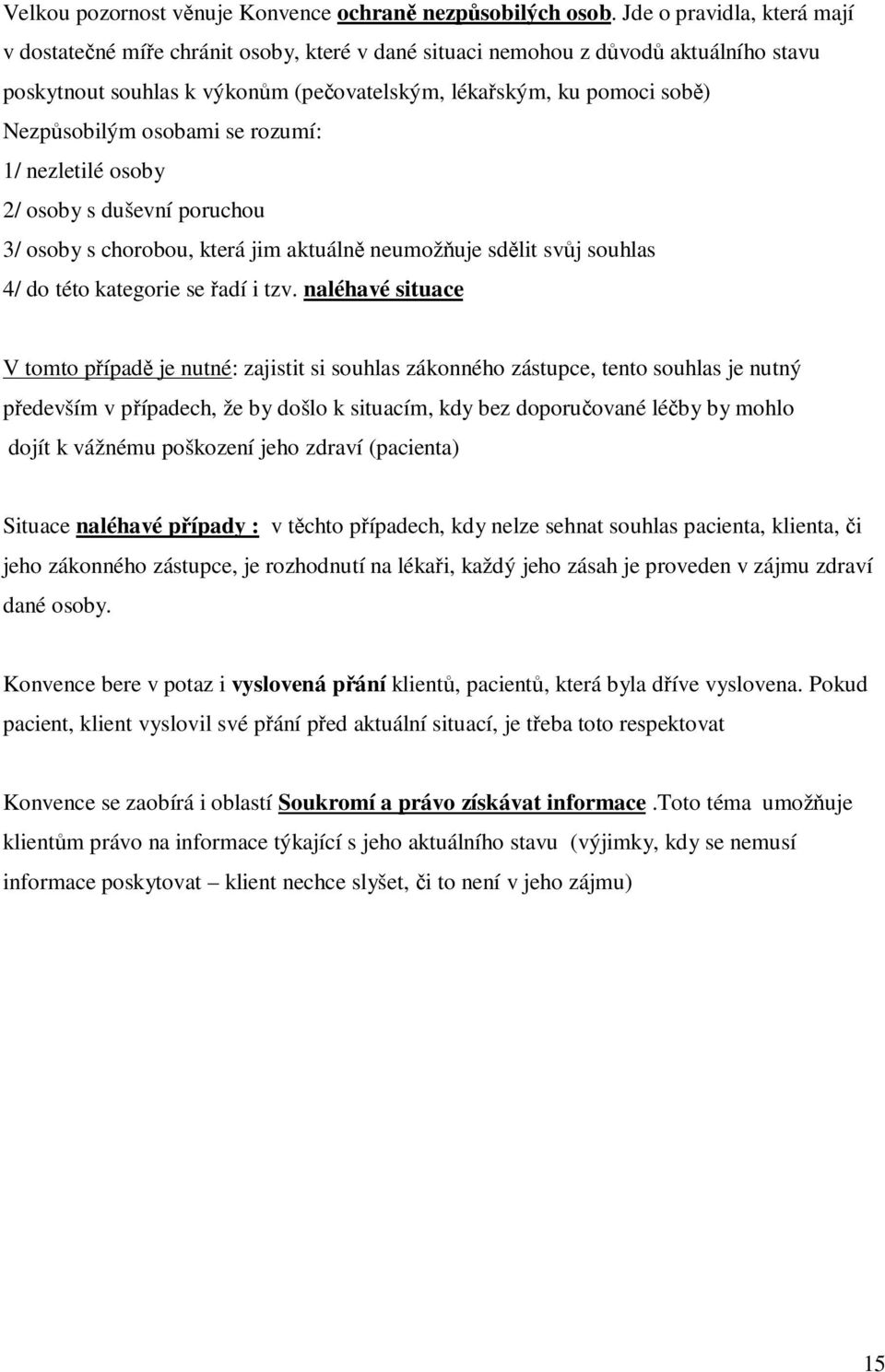 osobami se rozumí: 1/ nezletilé osoby 2/ osoby s duševní poruchou 3/ osoby s chorobou, která jim aktuálně neumožňuje sdělit svůj souhlas 4/ do této kategorie se řadí i tzv.