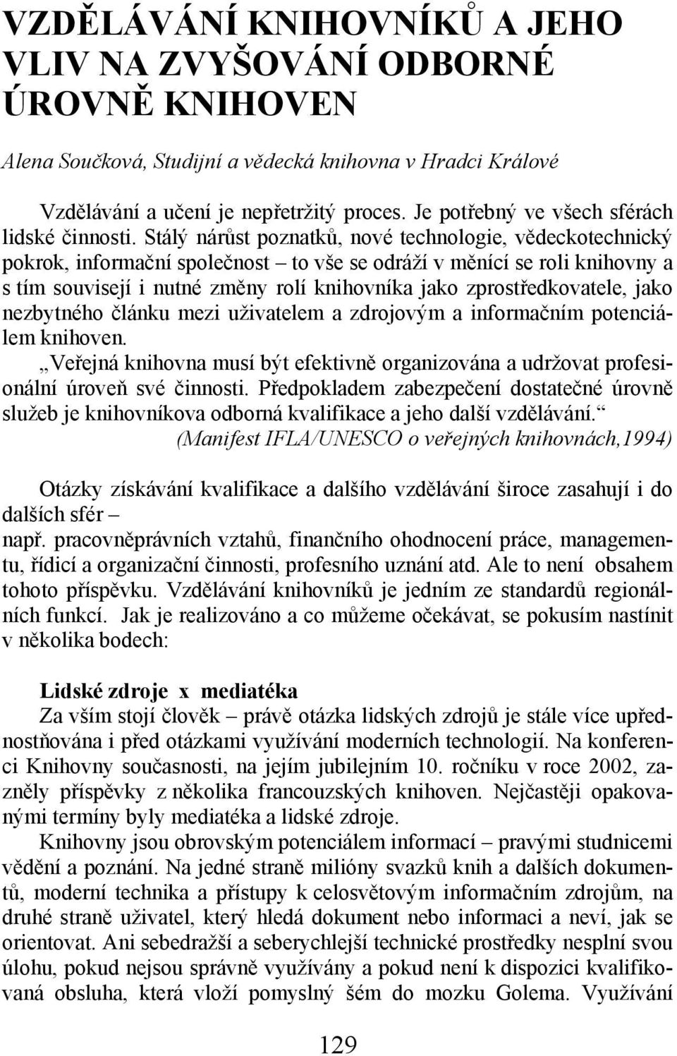 Stálý nárůst poznatků, nové technologie, vědeckotechnický pokrok, informační společnost to vše se odráží v měnící se roli knihovny a s tím souvisejí i nutné změny rolí knihovníka jako