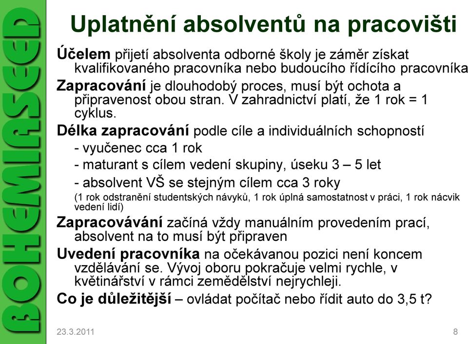 Délka zapracování podle cíle a individuálních schopností - vyučenec cca 1 rok - maturant s cílem vedení skupiny, úseku 3 5 let - absolvent VŠ se stejným cílem cca 3 roky (1 rok odstranění