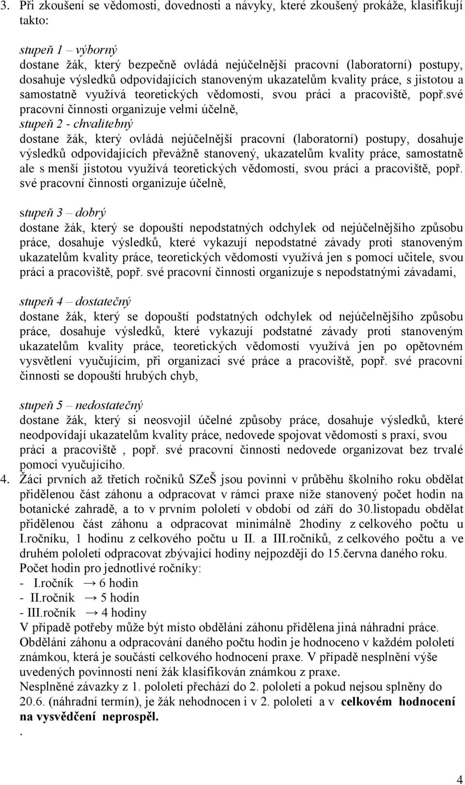 své pracovní činnosti organizuje velmi účelně, stupeň 2 - chvalitebný dostane žák, který ovládá nejúčelnější pracovní (laboratorní) postupy, dosahuje výsledků odpovídajících převážně stanovený,