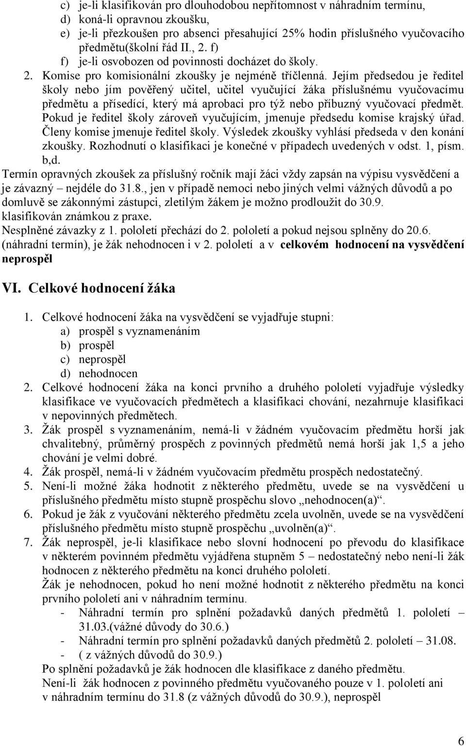 Jejím předsedou je ředitel školy nebo jím pověřený učitel, učitel vyučující žáka příslušnému vyučovacímu předmětu a přísedící, který má aprobaci pro týž nebo příbuzný vyučovací předmět.