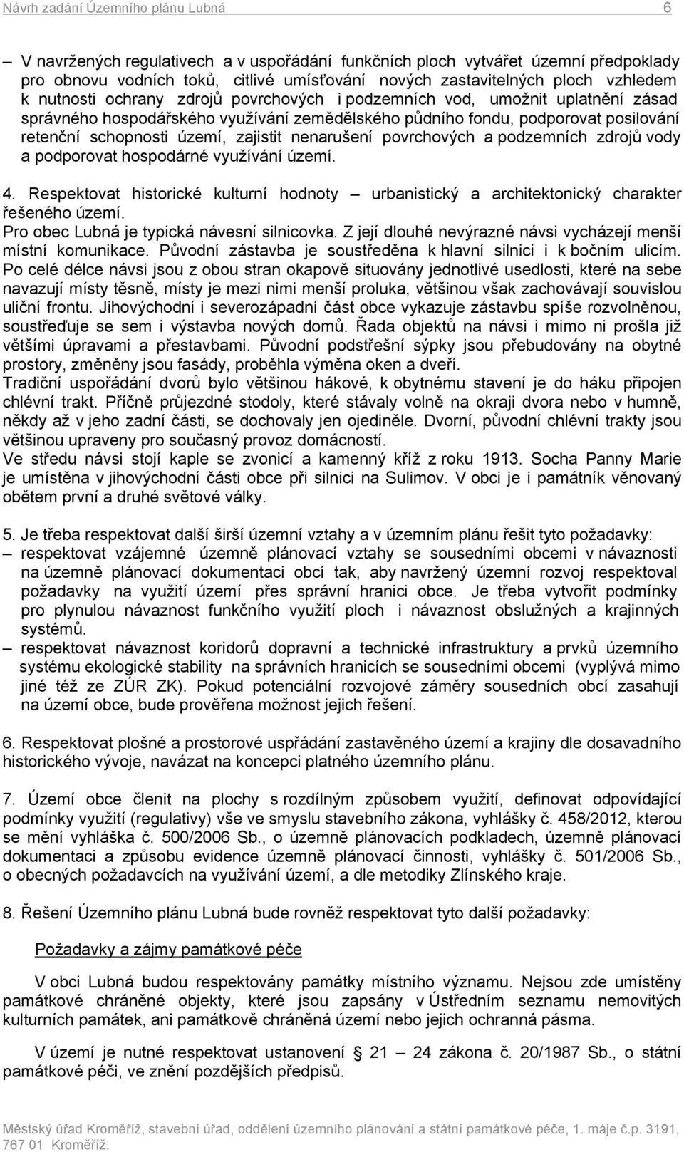 zajistit nenarušení povrchových a podzemních zdrojů vody a podporovat hospodárné využívání území. 4. Respektovat historické kulturní hodnoty urbanistický a architektonický charakter řešeného území.