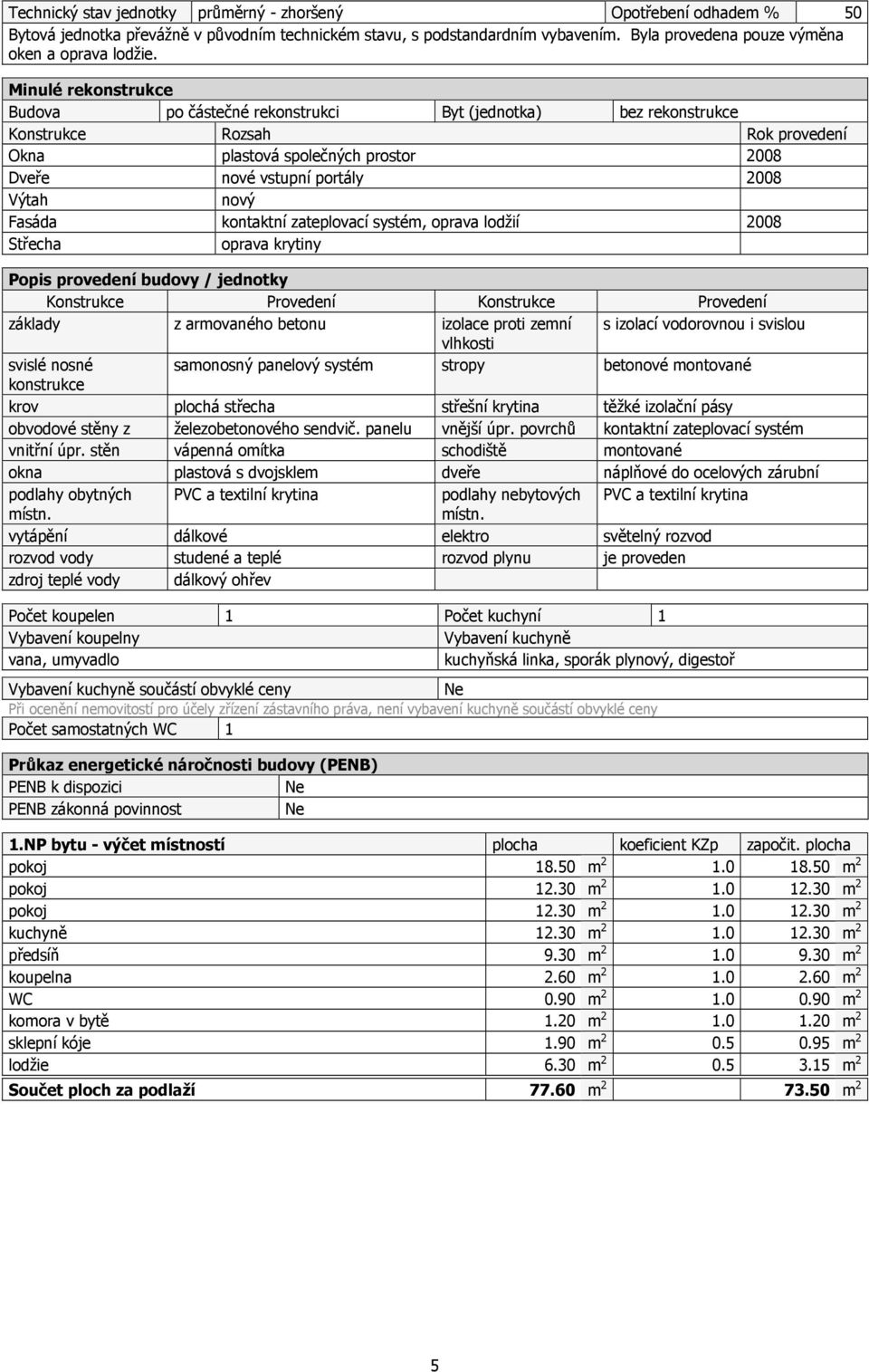 Fasáda kontaktní zateplovací systém, oprava lodžií 2008 Střecha oprava krytiny Popis provedení budovy / jednotky Konstrukce Provedení Konstrukce Provedení základy z armovaného betonu izolace proti