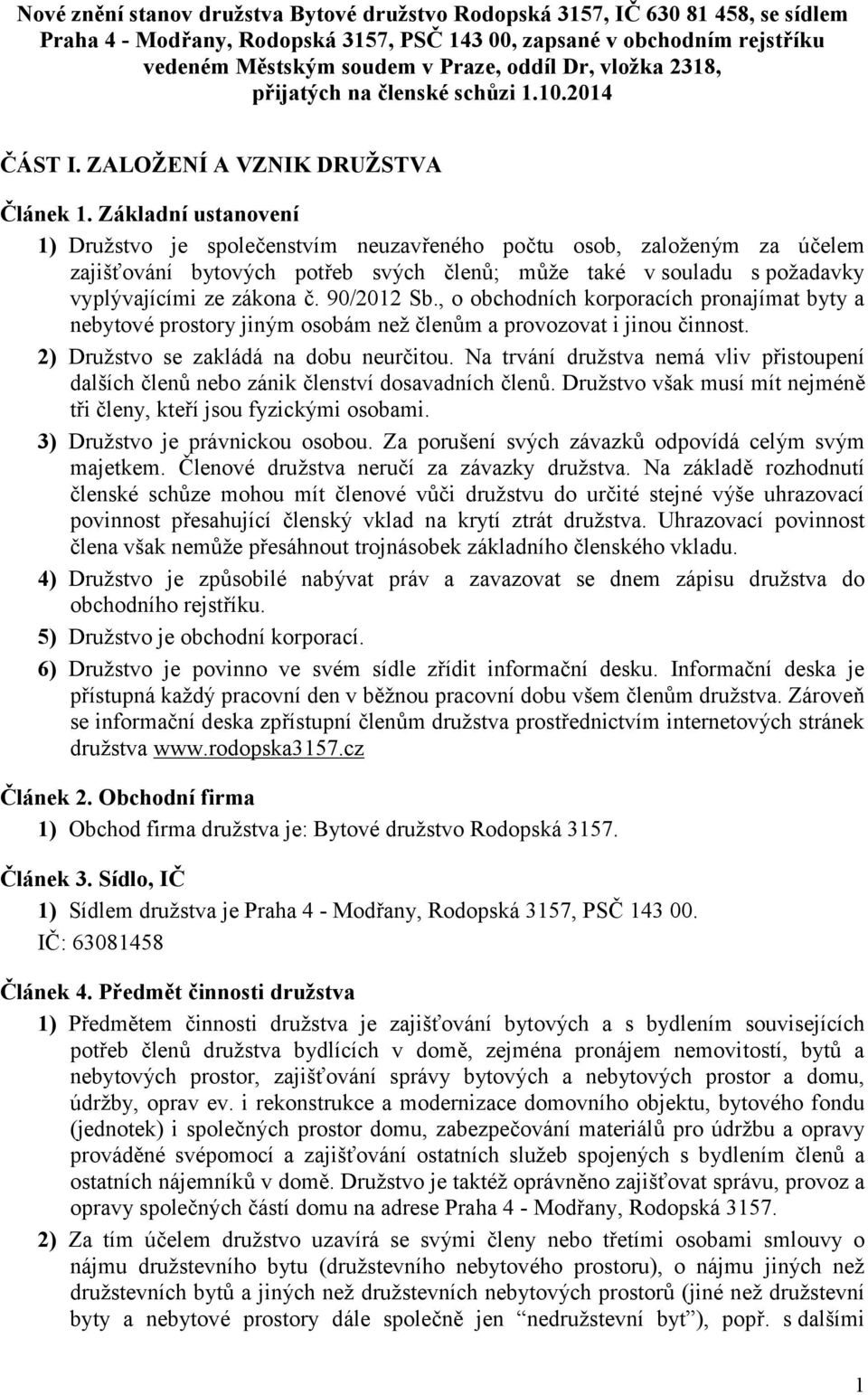 Základní ustanovení 1) Družstvo je společenstvím neuzavřeného počtu osob, založeným za účelem zajišťování bytových potřeb svých členů; může také v souladu s požadavky vyplývajícími ze zákona č.