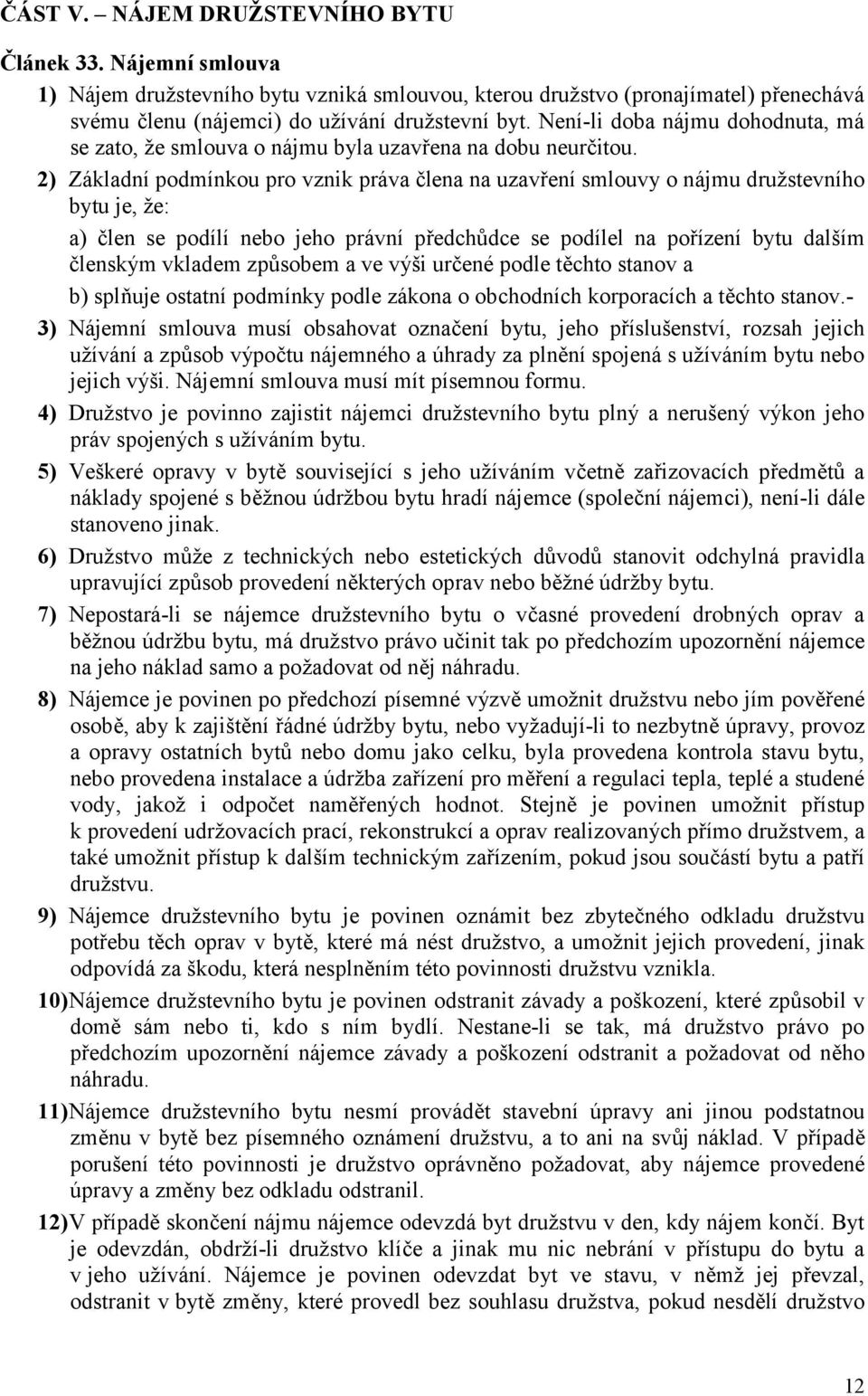 2) Základní podmínkou pro vznik práva člena na uzavření smlouvy o nájmu družstevního bytu je, že: a) člen se podílí nebo jeho právní předchůdce se podílel na pořízení bytu dalším členským vkladem