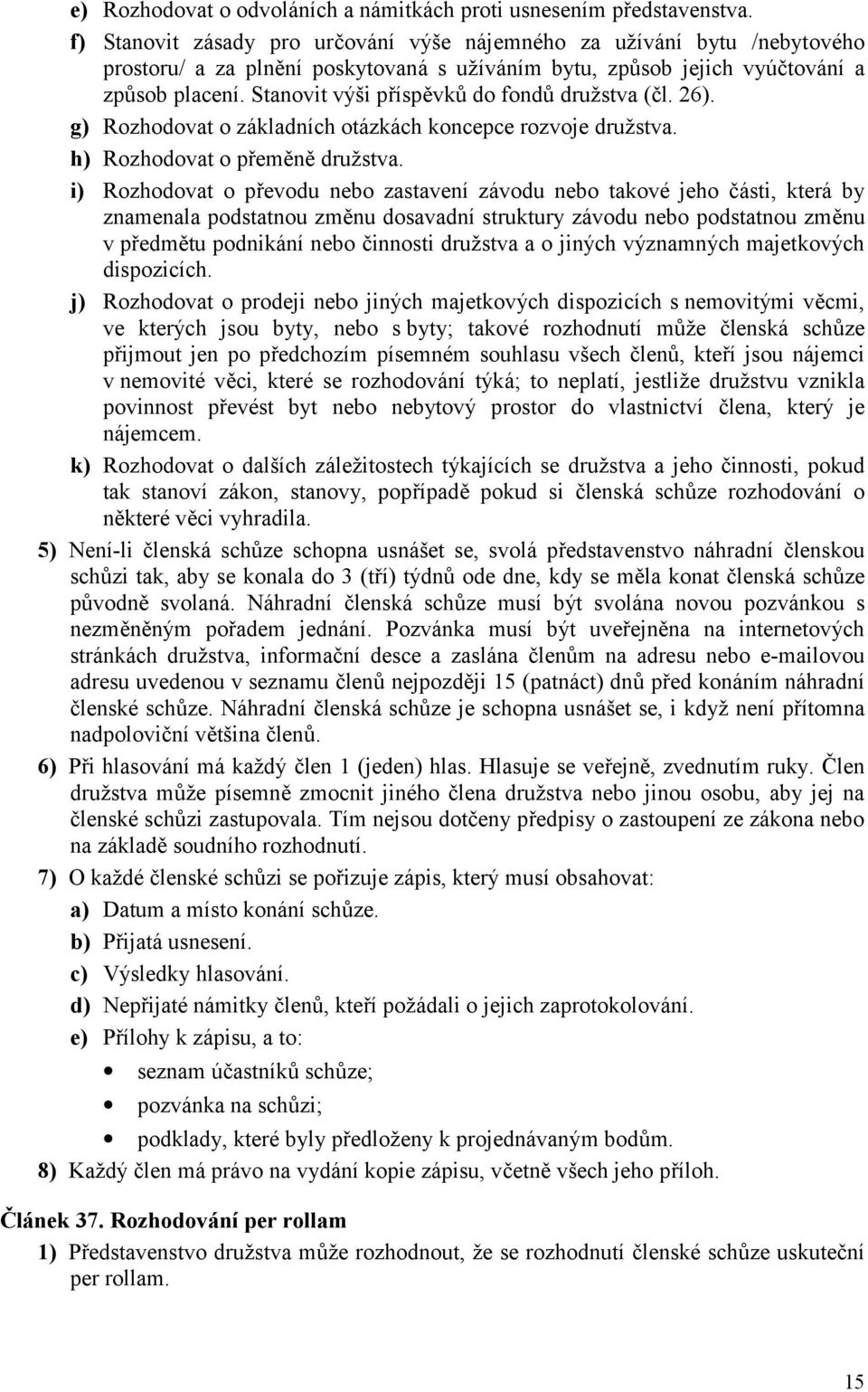 Stanovit výši příspěvků do fondů družstva (čl. 26). g) Rozhodovat o základních otázkách koncepce rozvoje družstva. h) Rozhodovat o přeměně družstva.