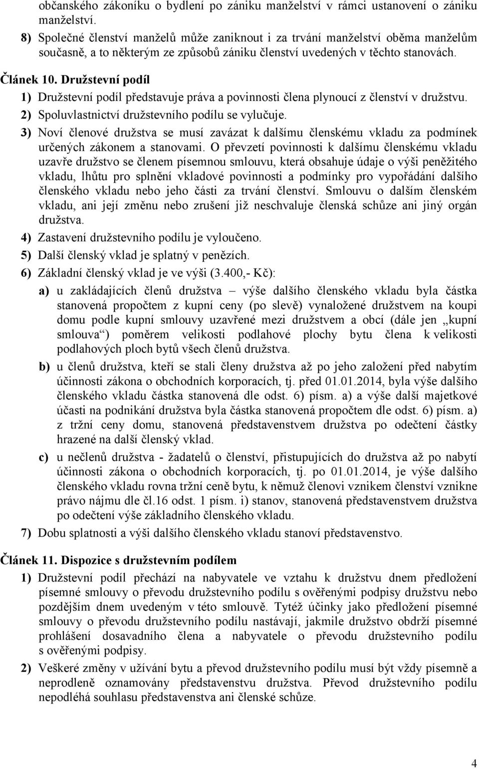 Družstevní podíl 1) Družstevní podíl představuje práva a povinnosti člena plynoucí z členství v družstvu. 2) Spoluvlastnictví družstevního podílu se vylučuje.