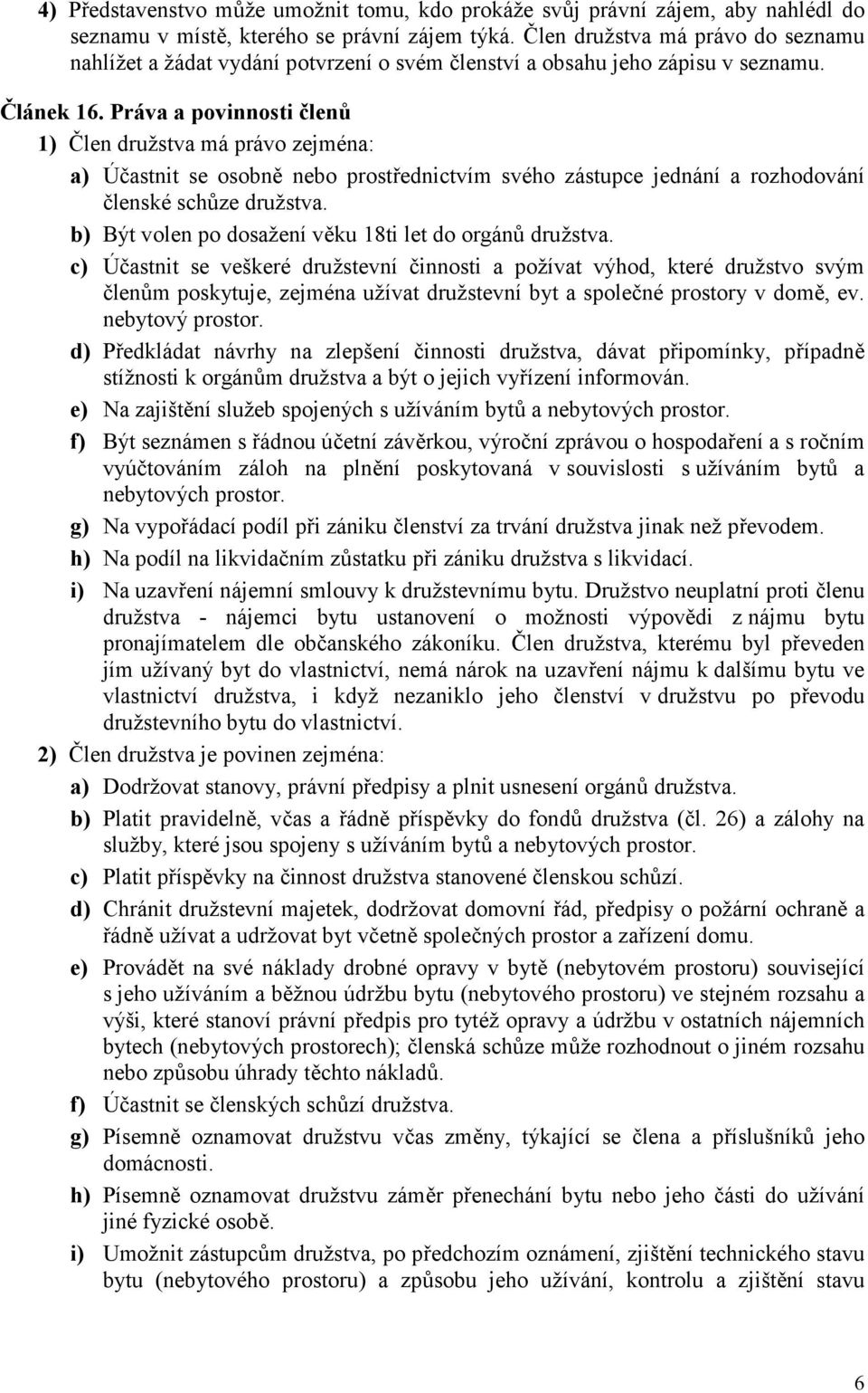 Práva a povinnosti členů 1) Člen družstva má právo zejména: a) Účastnit se osobně nebo prostřednictvím svého zástupce jednání a rozhodování členské schůze družstva.