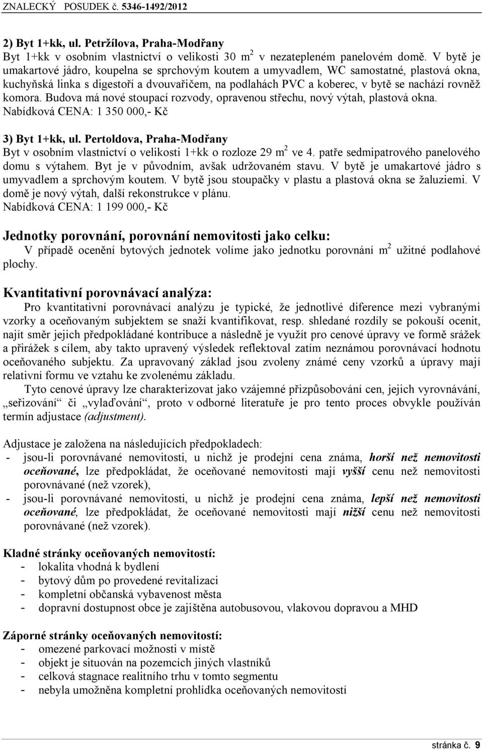 komora. Budova má nové stoupací rozvody, opravenou střechu, nový výtah, plastová okna. Nabídková CENA: 1 350 000,- Kč 3) Byt 1+kk, ul.