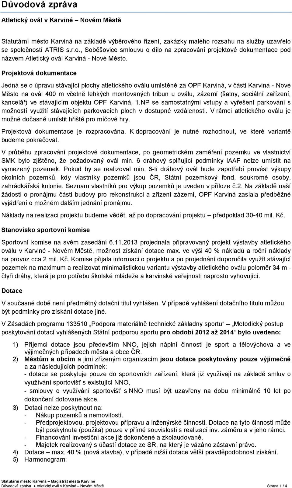 (šatny, sociální zařízení, kancelář) ve stávajícím objektu OPF Karviná, 1.NP se samostatnými vstupy a vyřešení parkování s možností využití stávajících parkovacích ploch v dostupné vzdálenosti.