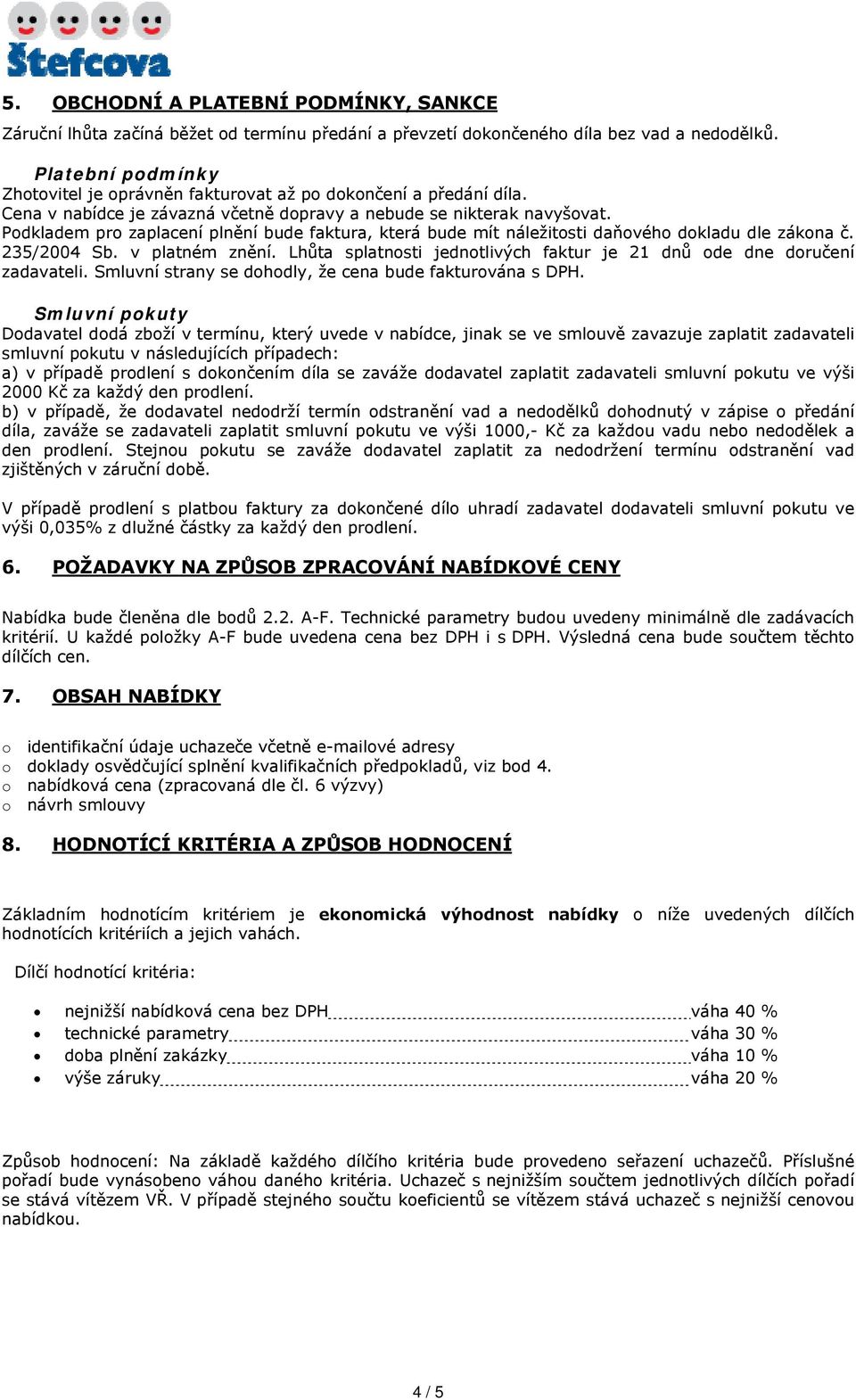 Podkladem pro zaplacení plnění bude faktura, která bude mít náležitosti daňového dokladu dle zákona č. 235/2004 Sb. v platném znění.