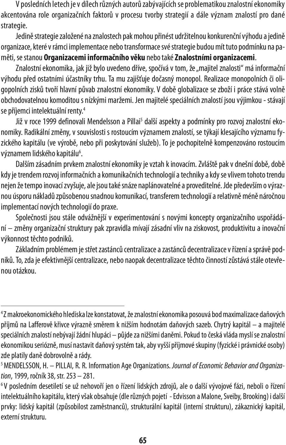 Jedině strategie založené na znalostech pak mohou přinést udržitelnou konkurenční výhodu a jedině organizace, které v rámci implementace nebo transformace své strategie budou mít tuto podmínku na