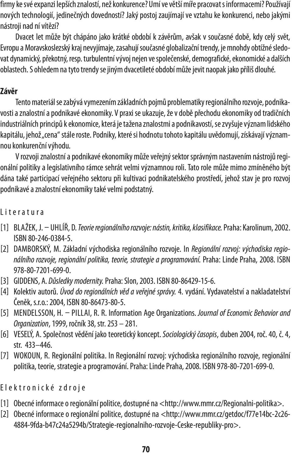 Dvacet let může být chápáno jako krátké období k závěrům, avšak v současné době, kdy celý svět, evropu a Moravskoslezský kraj nevyjímaje, zasahují současné globalizační trendy, je mnohdy obtížné