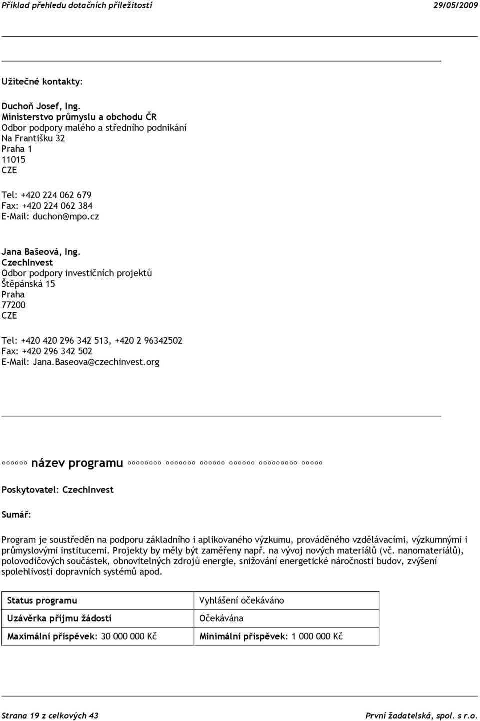 CzechInvest Odbor podpory investičních projektů Štěpánská 15 Praha 77200 CZE Tel: +420 420 296 342 513, +420 2 96342502 Fax: +420 296 342 502 E-Mail: Jana.Baseova@czechinvest.