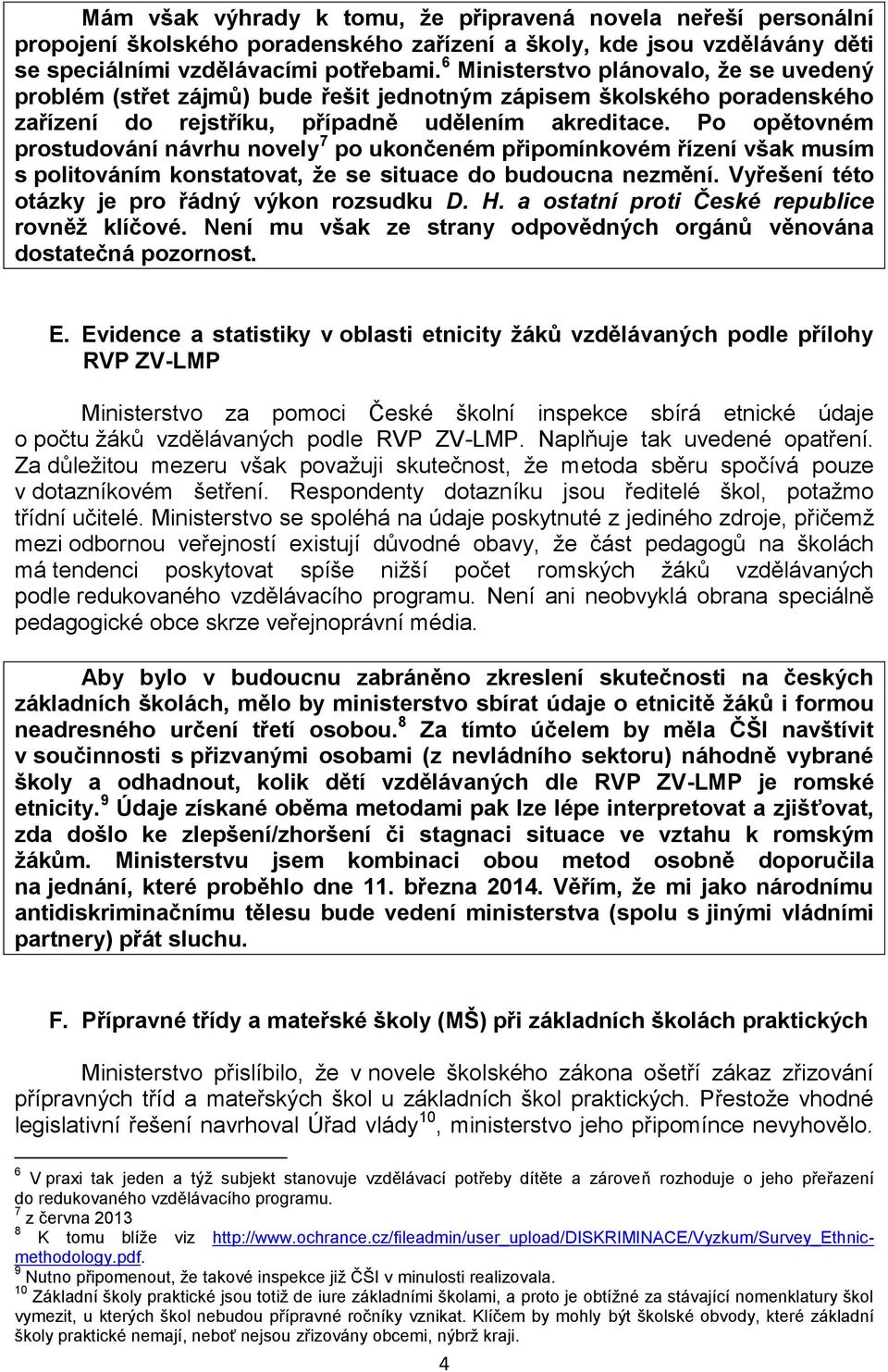 Po opětovném prostudování návrhu novely 7 po ukončeném připomínkovém řízení však musím s politováním konstatovat, že se situace do budoucna nezmění. Vyřešení této otázky je pro řádný výkon rozsudku D.