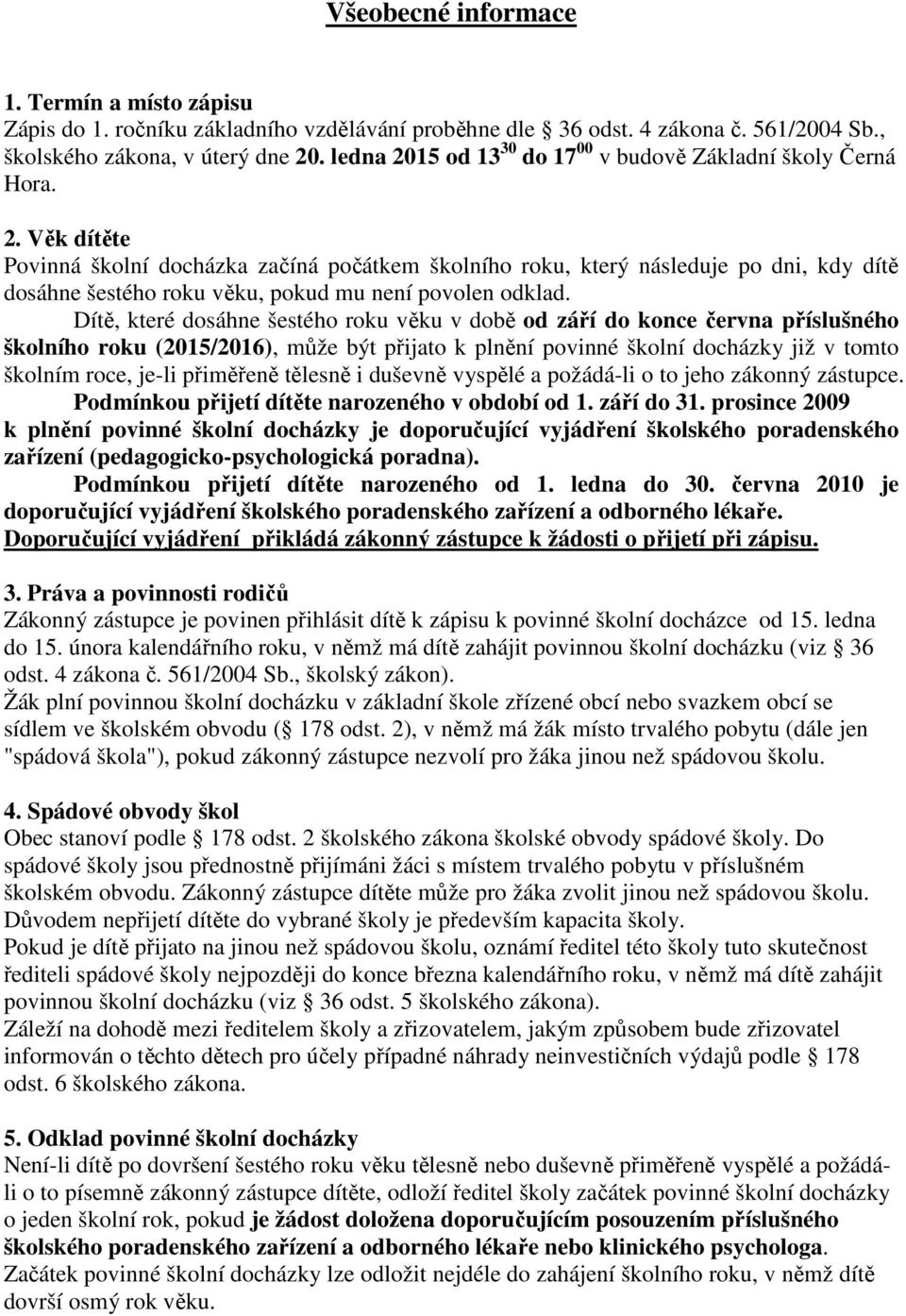 Dítě, které dosáhne šestého roku věku v době od září do konce června příslušného školního roku (2015/2016), může být přijato k plnění povinné školní docházky již v tomto školním roce, je-li přiměřeně