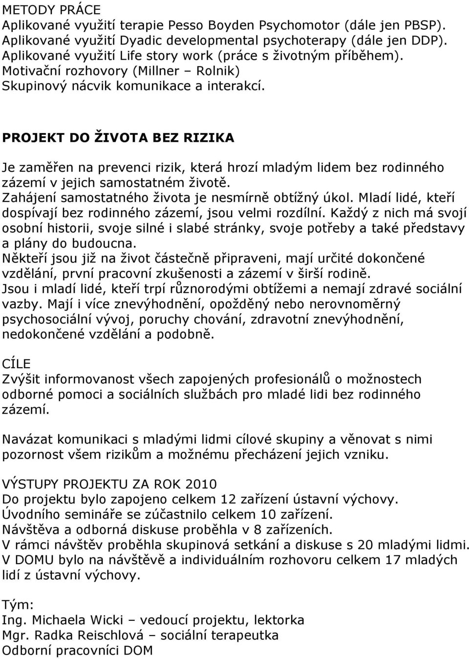 PROJEKT DO ŽIVOTA BEZ RIZIKA Je zaměřen na prevenci rizik, která hrozí mladým lidem bez rodinného zázemí v jejich samostatném ţivotě. Zahájení samostatného ţivota je nesmírně obtíţný úkol.