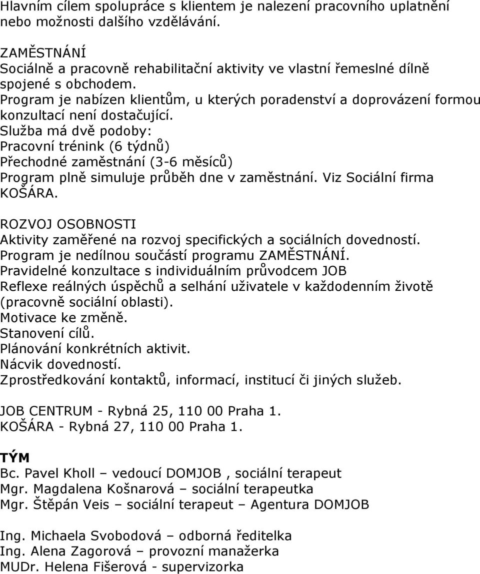 Sluţba má dvě podoby: Pracovní trénink (6 týdnů) Přechodné zaměstnání (3-6 měsíců) Program plně simuluje průběh dne v zaměstnání. Viz Sociální firma KOŠÁRA.