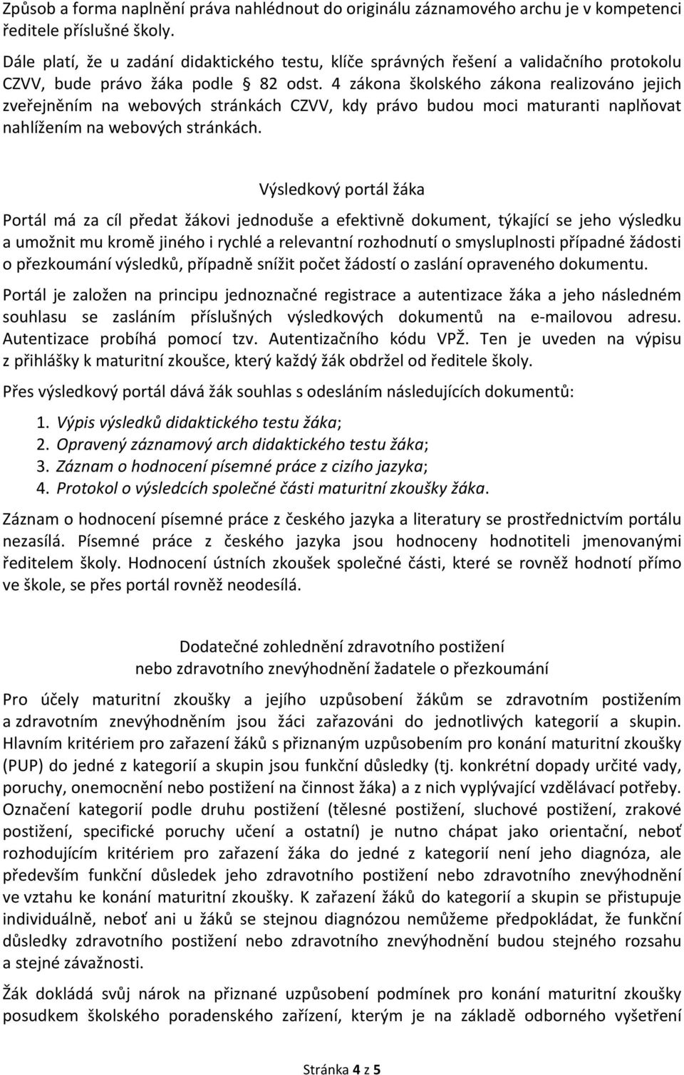 4 zákona školského zákona realizováno jejich zveřejněním na webových stránkách CZVV, kdy právo budou moci maturanti naplňovat nahlížením na webových stránkách.