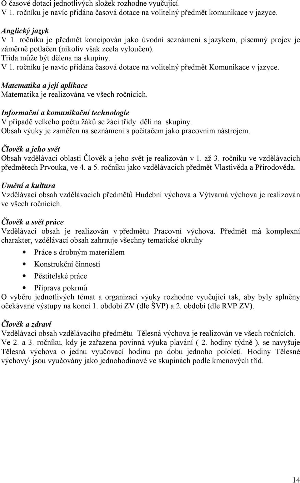 ročníku je navíc přidána časová dotace na volitelný předmět Komunikace v jazyce. Matematika a její aplikace Matematika je realizována ve všech ročnících.