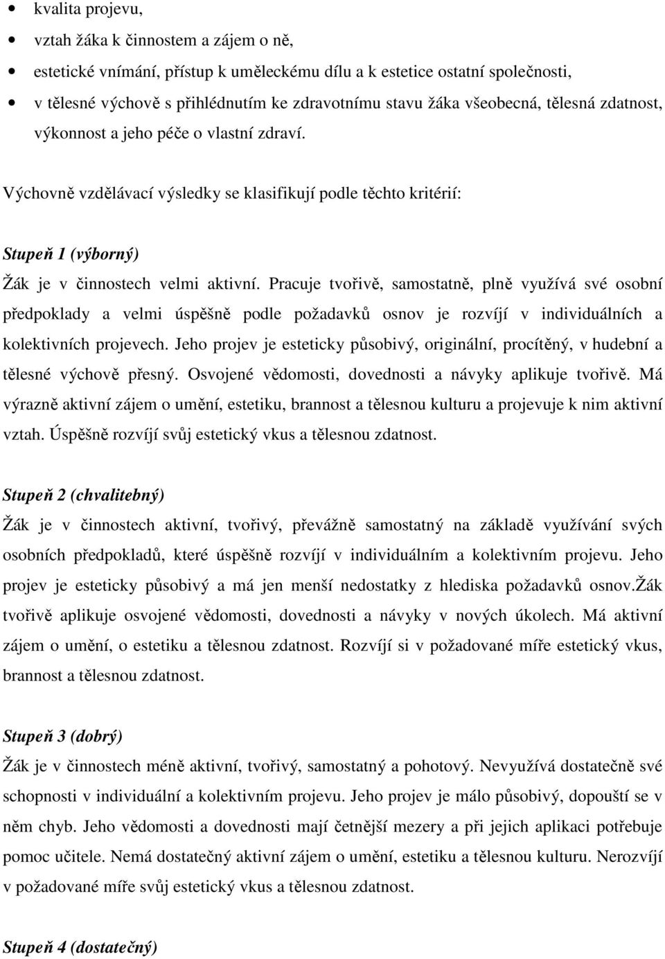 Pracuje tvořivě, samostatně, plně využívá své osobní předpoklady a velmi úspěšně podle požadavků osnov je rozvíjí v individuálních a kolektivních projevech.