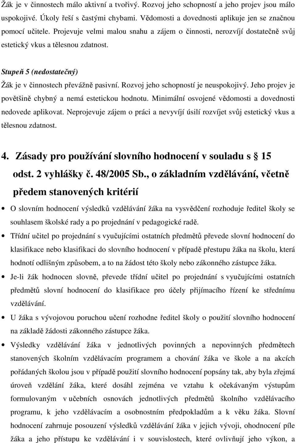 Rozvoj jeho schopností je neuspokojivý. Jeho projev je povětšině chybný a nemá estetickou hodnotu. Minimální osvojené vědomosti a dovednosti nedovede aplikovat.