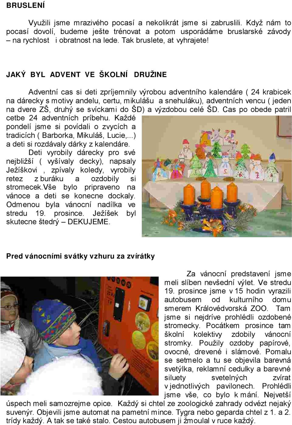 JAKÝ BYL ADVENT VE ŠKOLNÍ DRUŽINE Adventní cas si deti zpríjemnily výrobou adventního kalendáre ( 24 krabicek na dárecky s motivy andelu, certu, mikulášu a snehuláku), adventních vencu ( jeden na