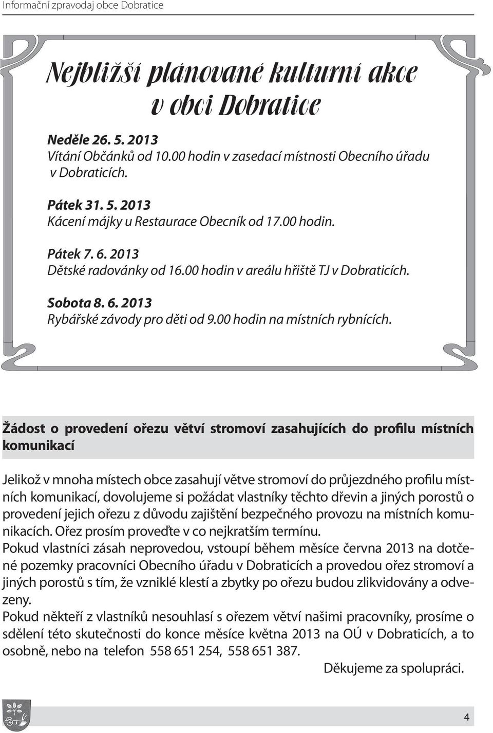 Žádost o provedení ořezu větví stromoví zasahujících do profilu místních komunikací Jelikož v mnoha místech obce zasahují větve stromoví do průjezdného profilu místních komunikací, dovolujeme si