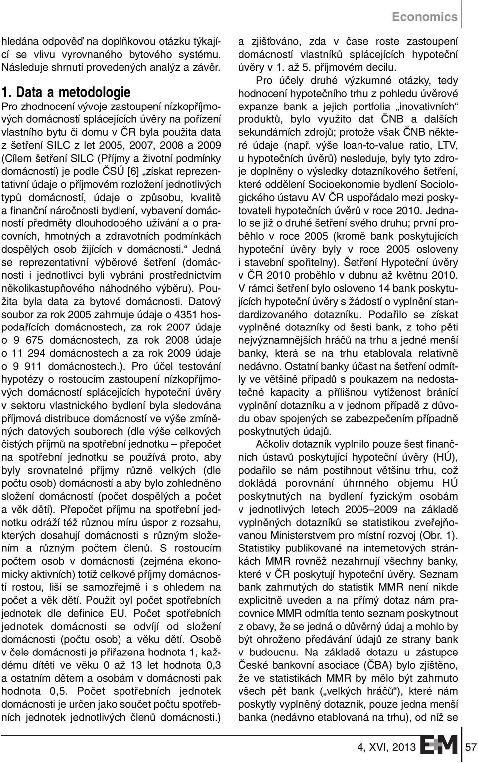 2009 (Cílem etfiení SILC (Pfiíjmy a Ïivotní podmínky domácností) je podle âsú [6] získat reprezentativní údaje o pfiíjmovém rozloïení jednotliv ch typû domácností, údaje o zpûsobu, kvalitû a finanãní