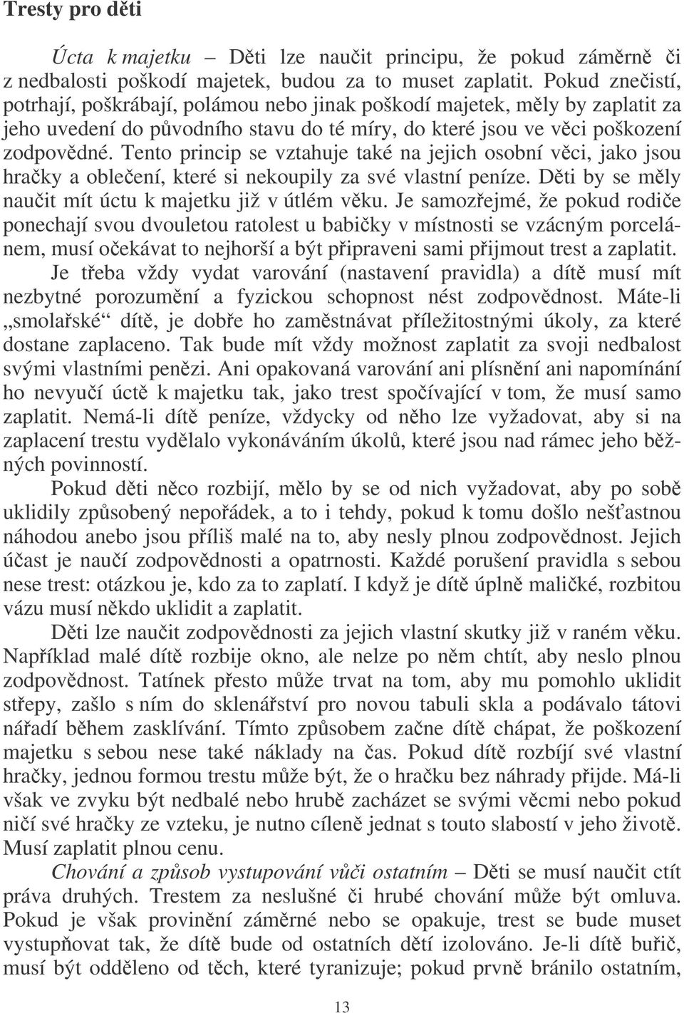 Tento princip se vztahuje také na jejich osobní vci, jako jsou hraky a obleení, které si nekoupily za své vlastní peníze. Dti by se mly nauit mít úctu k majetku již v útlém vku.