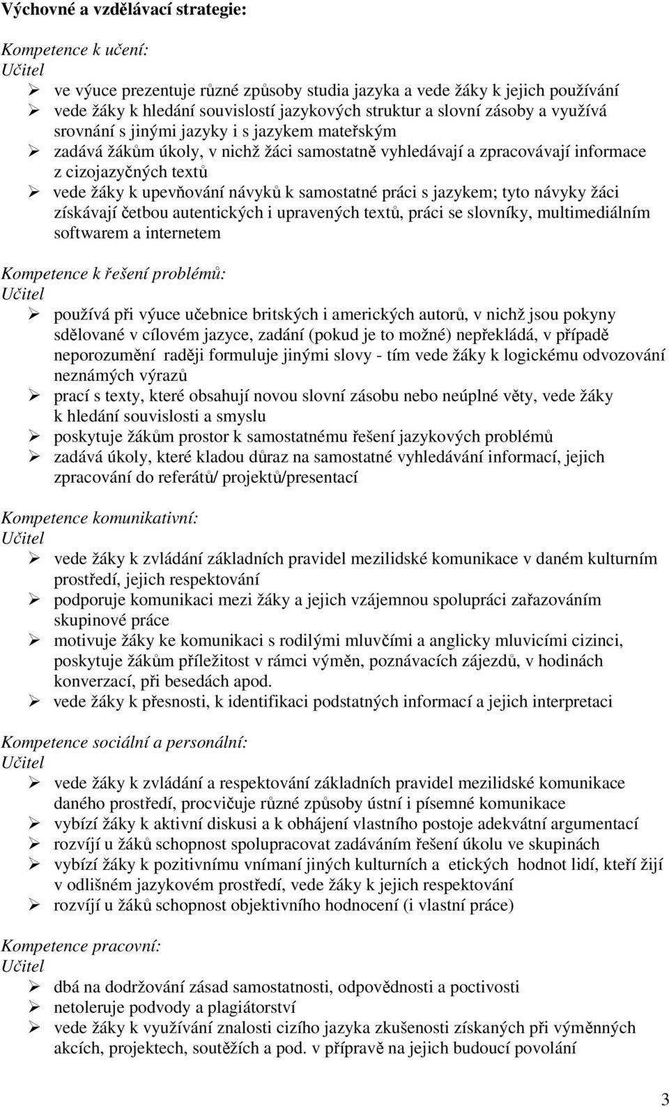 samostatné práci s jazykem; tyto návyky žáci získávají četbou autentických i upravených textů, práci se slovníky, multimediálním softwarem a internetem Kompetence k řešení problémů: Učitel používá