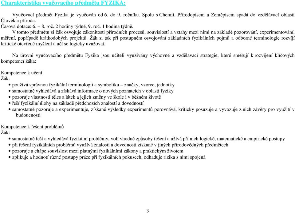 V tomto předmětu si žák osvojuje zákonitosti přírodních procesů, souvislostí a vztahy mezi nimi na základě pozorování, experimentování, měření, popřípadě krátkodobých projektů.