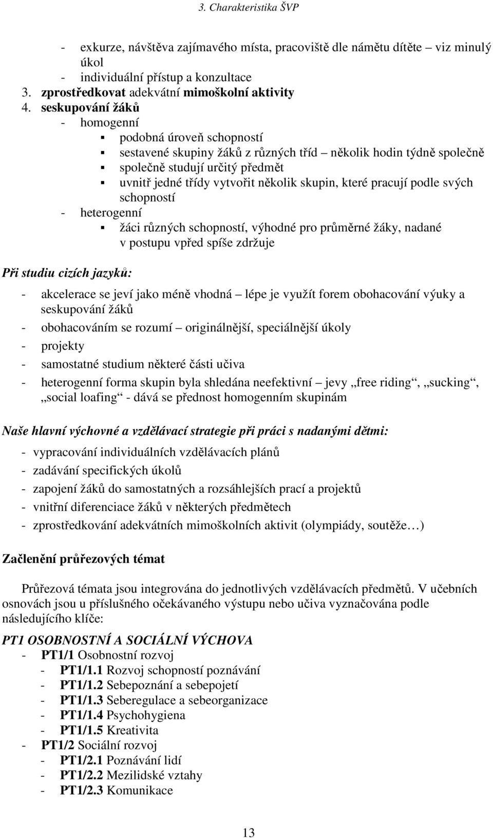 pracují podle svých schopností - heterogenní žáci různých schopností, výhodné pro průměrné y, nadané v postupu vpřed spíše zdržuje Při studiu cizích jazyků: - akcelerace se jeví jako méně vhodná lépe