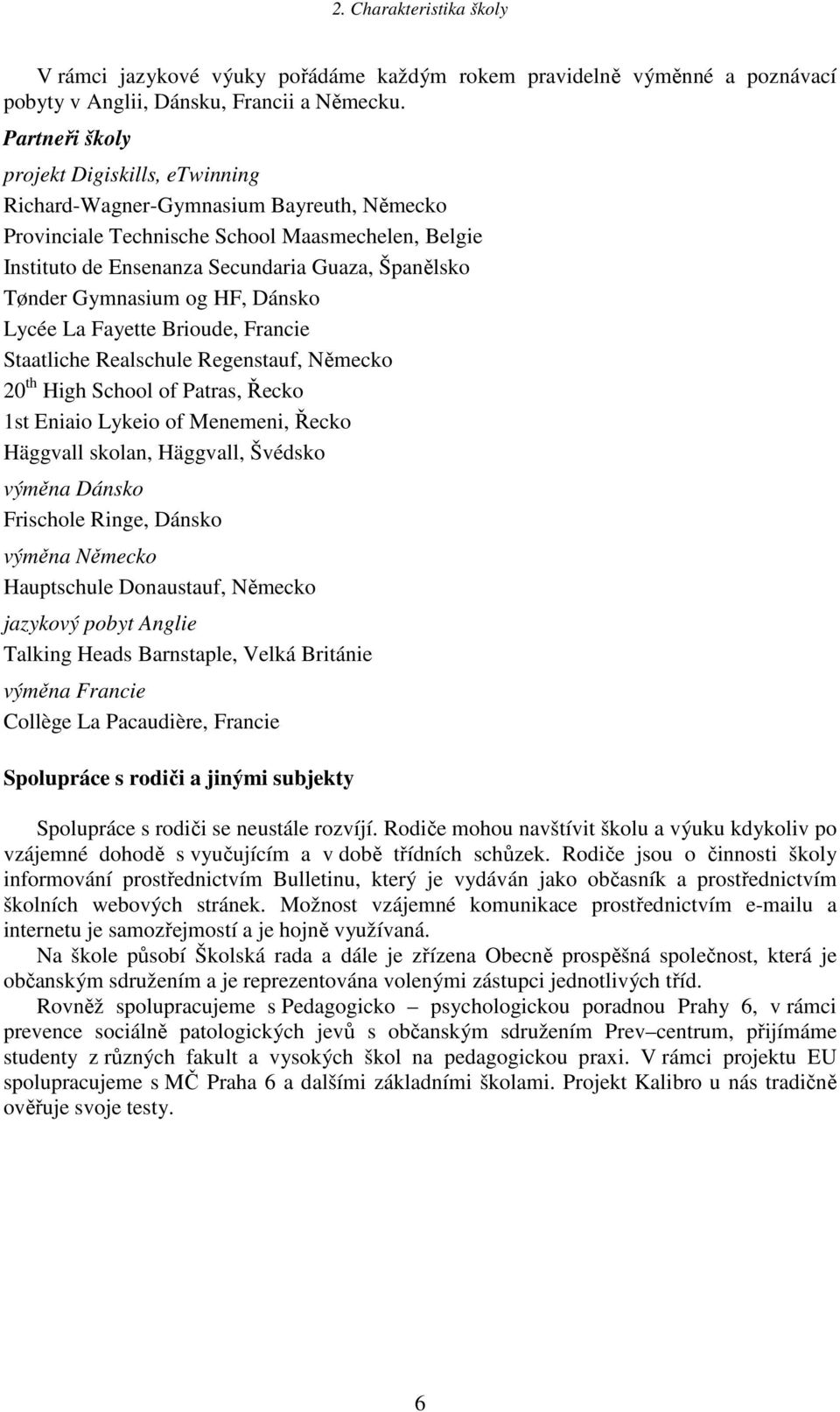 Gymnasium og HF, Dánsko Lycée La Fayette Brioude, Francie Staatliche Realschule Regenstauf, Německo 20 th High School of Patras, Řecko 1st Eniaio Lykeio of Menemeni, Řecko Häggvall skolan, Häggvall,