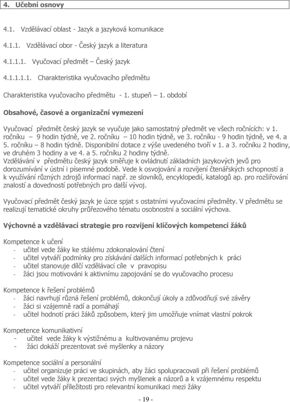 ročníku 10 hodin týdně, ve 3. ročníku - 9 hodin týdně, ve 4. a 5. ročníku 8 hodin týdně. Disponibilní dotace z výše uvedeného tvoří v 1. a 3. ročníku 2 hodiny, ve druhém 3 hodiny a ve 4. a 5. ročníku 2 hodiny týdně.