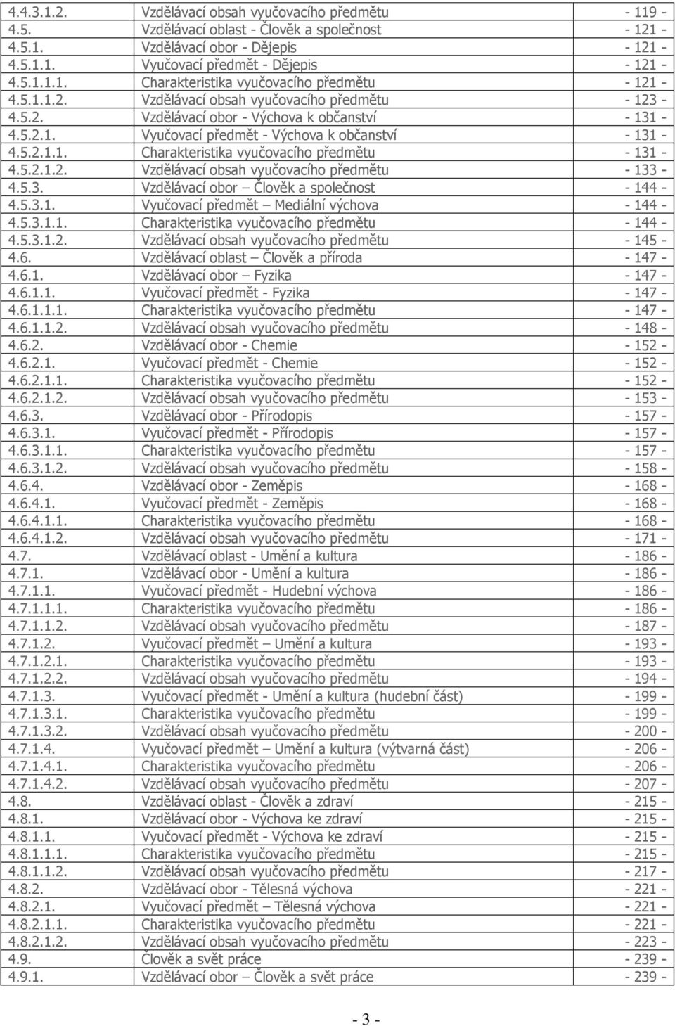 5.2.1.2. Vzdělávací obsah vyučovacího předmětu - 133-4.5.3. Vzdělávací obor Člověk a společnost - 144-4.5.3.1. Vyučovací předmět Mediální výchova - 144-4.5.3.1.1. Charakteristika vyučovacího předmětu - 144-4.