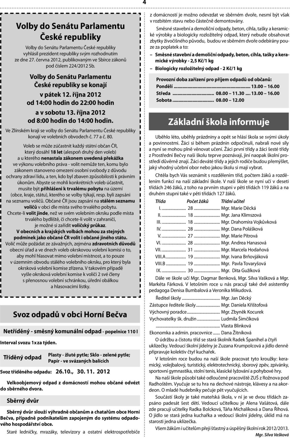 října 2012 od 8:00 hodin do 14:00 hodin. Ve Zlínském kraji se volby do Senátu Parlamentu České republiky konají ve volebních obvodech č. 77 a č. 80.