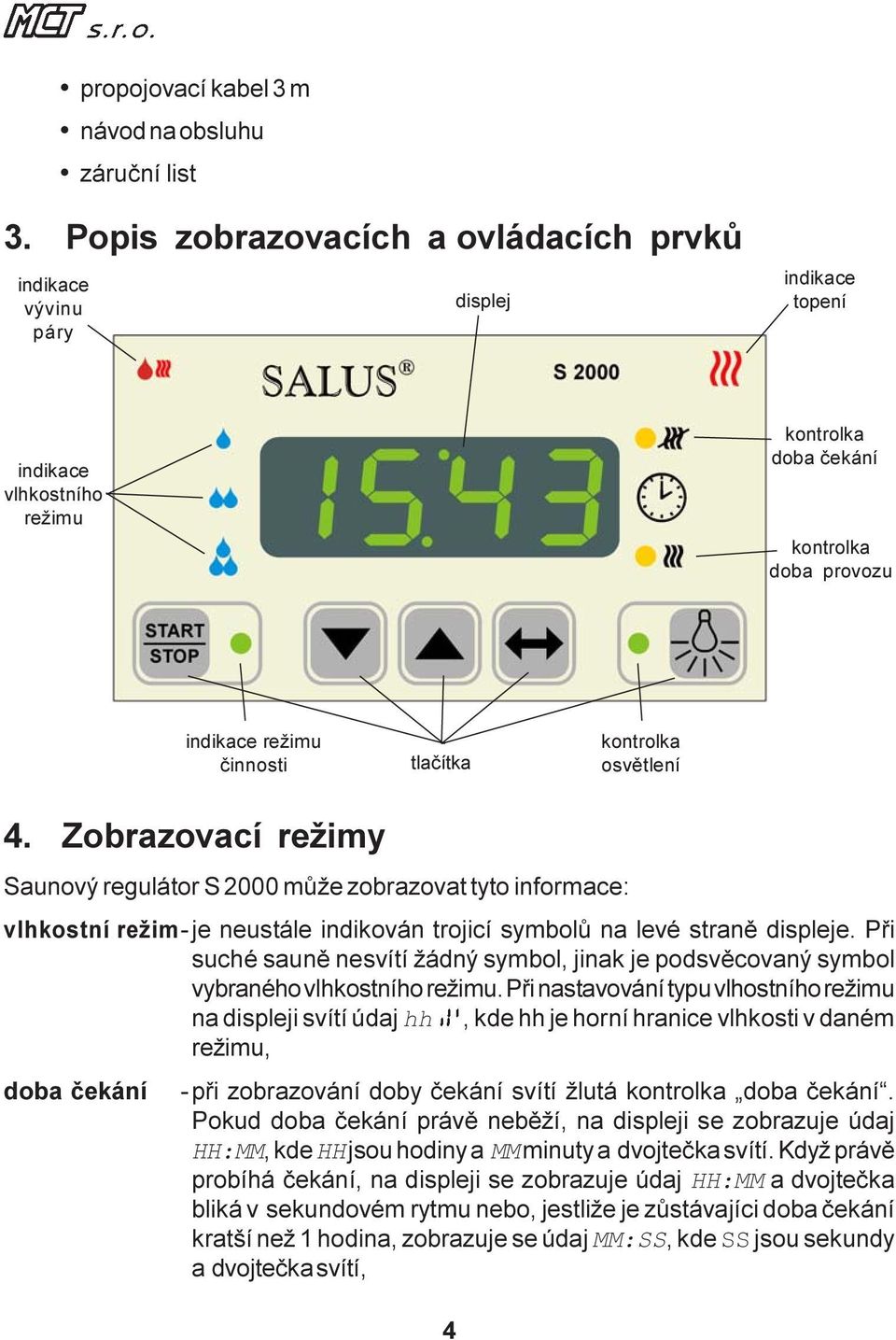 kontrolka osvìtlení 4. Zobrazovací režimy Saunový regulátor S 2000 mùže zobrazovat tyto informace: vlhkostní režim-je neustále indikován trojicí symbolù na levé stranì displeje.