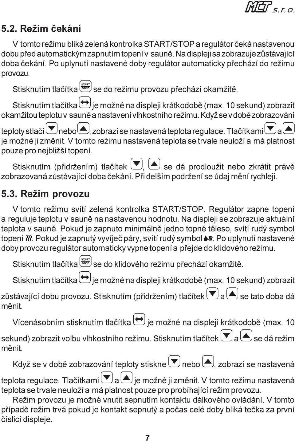 10 sekund) zobrazit okamžitou teplotu v saunì a nastavení vlhkostního režimu. Když se v dobì zobrazování teploty stlaèí nebo, zobrazí se nastavená teplota regulace. Tlaèítkami a je možné ji zmìnit.