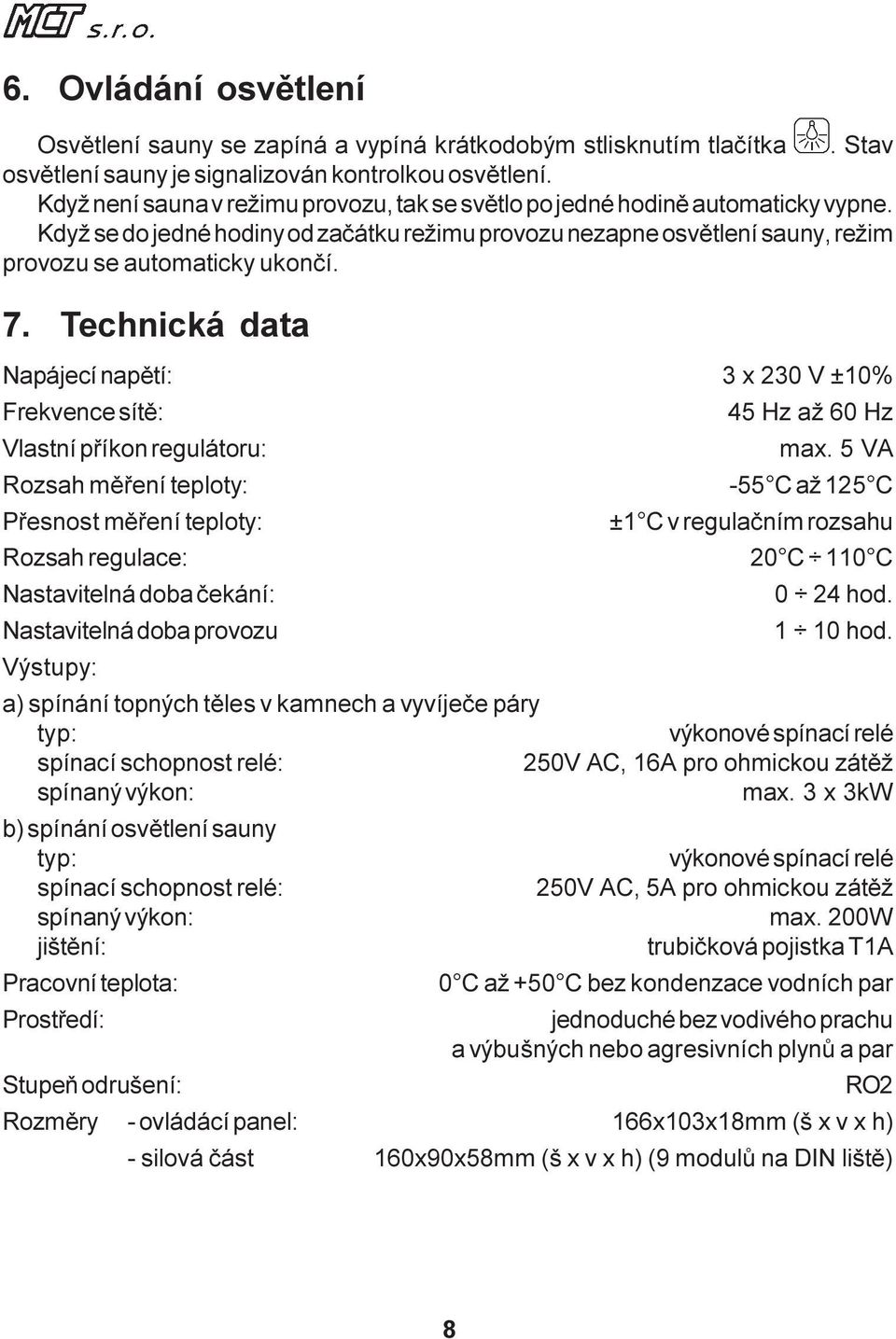 Technická data Napájecí napìtí: 3 x 230 V ±10% Frekvence sítì: 45 Hz až 60 Hz Vlastní pøíkon regulátoru: max.