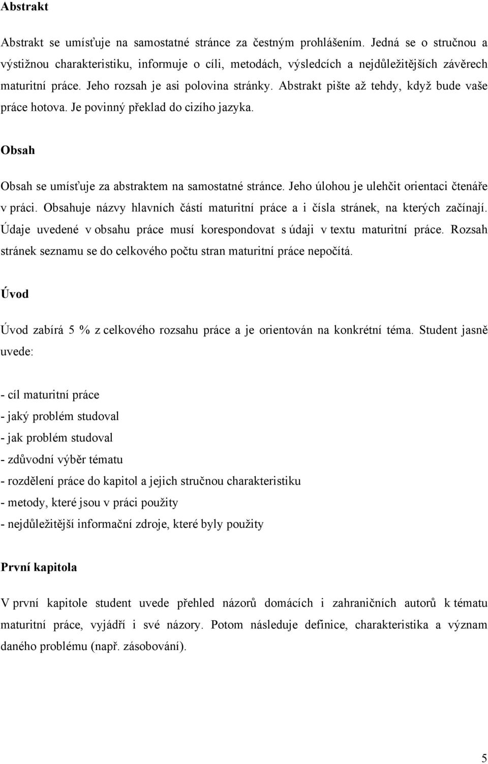 Abstrakt pište až tehdy, když bude vaše práce hotova. Je povinný překlad do cizího jazyka. Obsah Obsah se umísťuje za abstraktem na samostatné stránce.