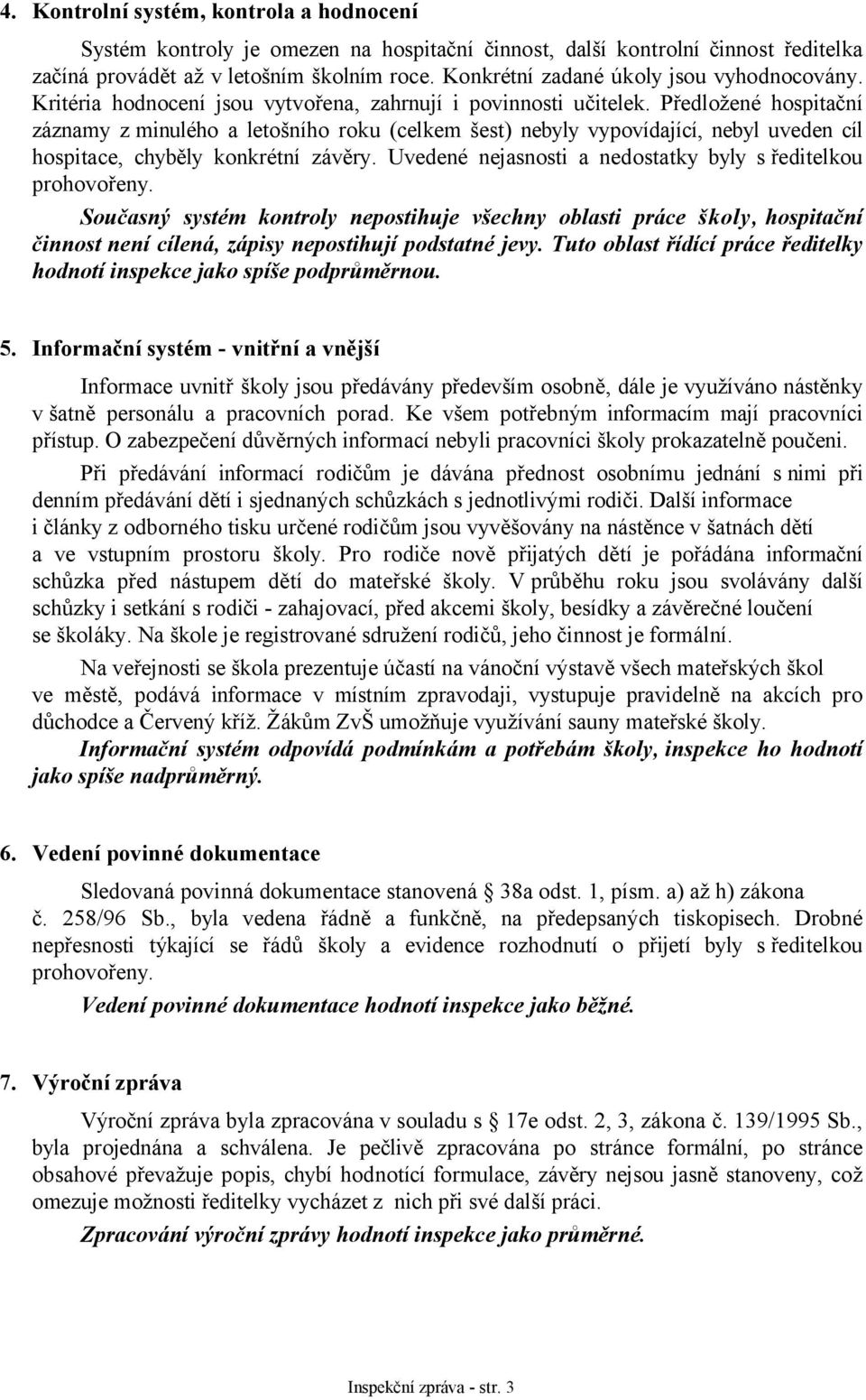 Předložené hospitační záznamy z minulého a letošního roku (celkem šest) nebyly vypovídající, nebyl uveden cíl hospitace, chyběly konkrétní závěry.