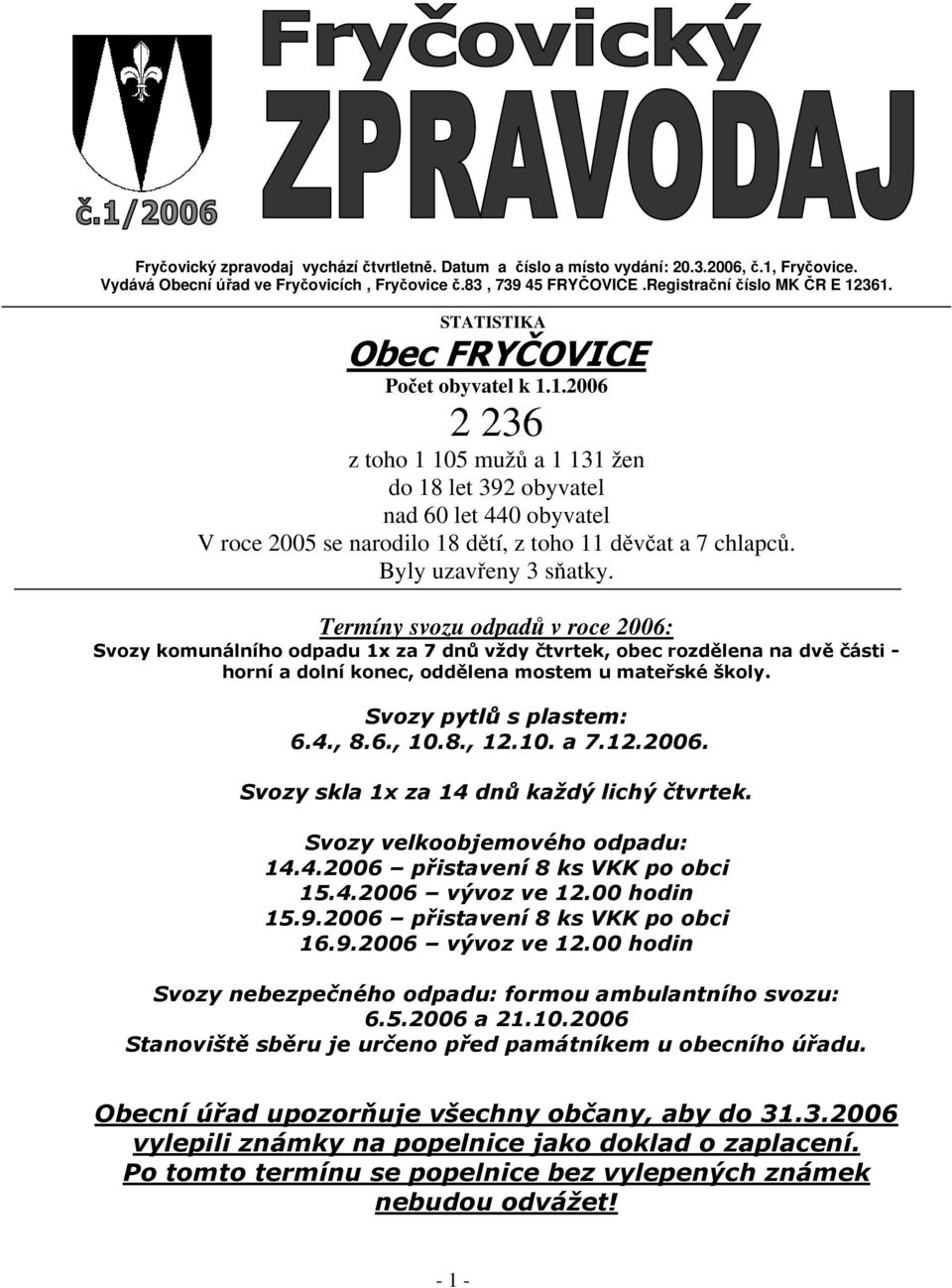 Byly uzavřeny 3 sňatky. Termíny svozu odpadů v roce 2006: Svozy komunálního odpadu 1x za 7 dnů vždy čtvrtek, obec rozdělena na dvě části - horní a dolní konec, oddělena mostem u mateřské školy.