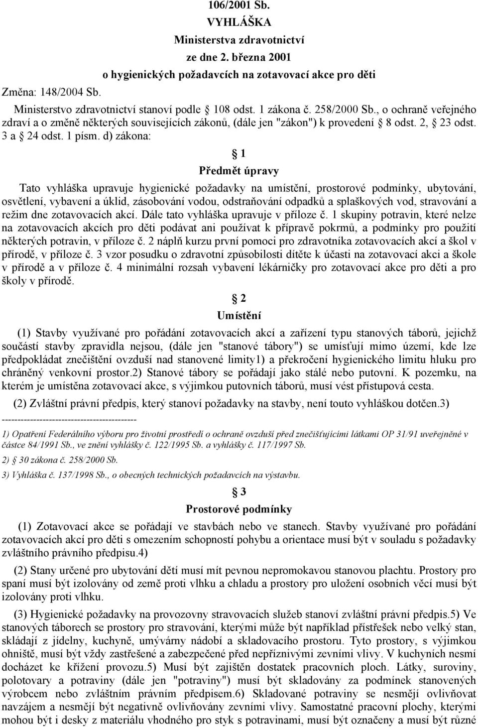 d) zákona: 1 Předmět úpravy Tato vyhláška upravuje hygienické požadavky na umístění, prostorové podmínky, ubytování, osvětlení, vybavení a úklid, zásobování vodou, odstraňování odpadků a splaškových