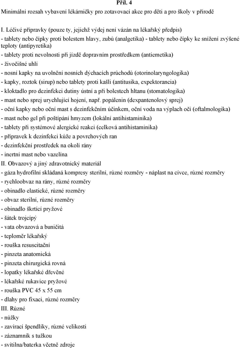 tablety proti nevolnosti při jízdě dopravním prostředkem (antiemetika) - živočišné uhlí - nosní kapky na uvolnění nosních dýchacích průchodů (otorinolaryngologika) - kapky, roztok (sirup) nebo