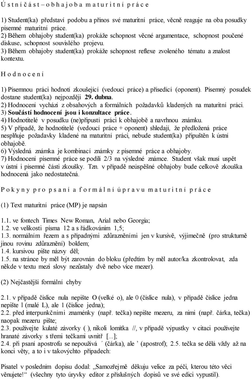 3) Během obhajoby student(ka) prokáže schopnost reflexe zvoleného tématu a znalost kontextu. H o d n o c e n í 1) Písemnou práci hodnotí zkoušející (vedoucí práce) a přísedící (oponent).