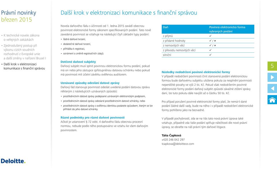 Dotčené daňové subjekty Daňový subjekt musí splnit povinnou elektronickou formu podání, pokud má on nebo jeho zástupce zpřístupněnou datovou schránku nebo pokud má povinnost mít účetní závěrku