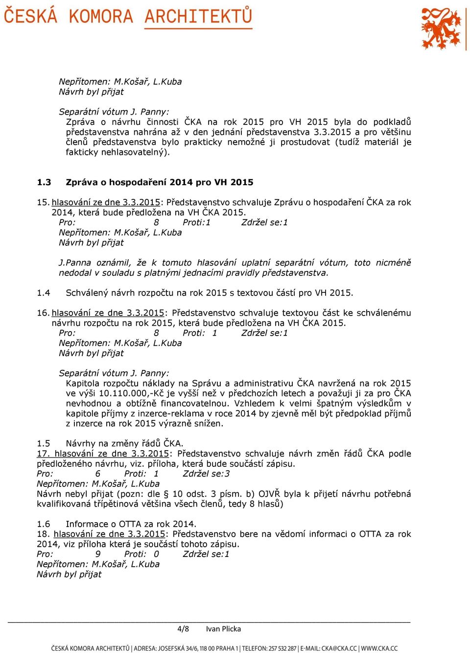 Pro: 8 Proti:1 Zdržel se:1 J. Panna oznámil, že k tomuto hlasování uplatní separátní vótum, toto nicméně nedodal v souladu s platnými jednacími pravidly představenstva. 1.