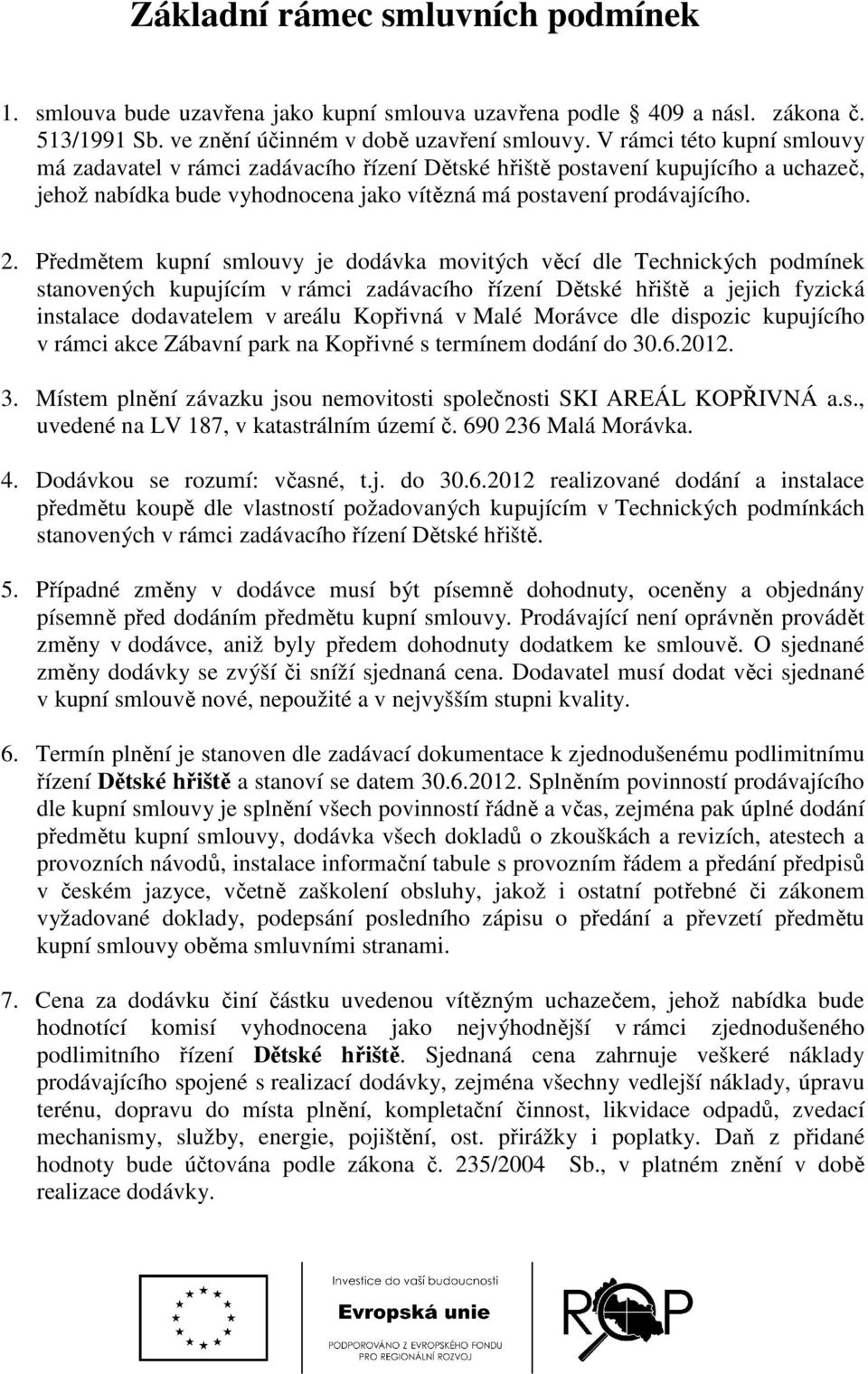 Předmětem kupní smlouvy je dodávka movitých věcí dle Technických podmínek stanovených kupujícím v rámci zadávacího řízení Dětské hřiště a jejich fyzická instalace dodavatelem v areálu Kopřivná v Malé